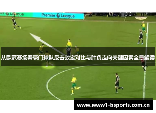 从欧冠赛场看豪门球队反击效率对比与胜负走向关键因素全景解读